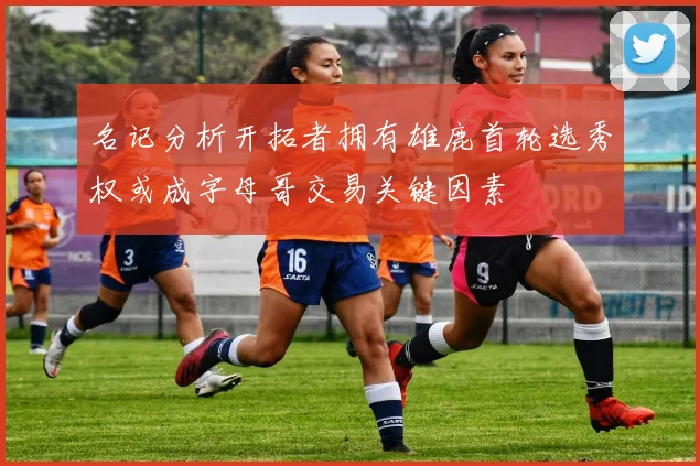 名记分析开拓者拥有雄鹿首轮选秀权或成字母哥交易关键因素