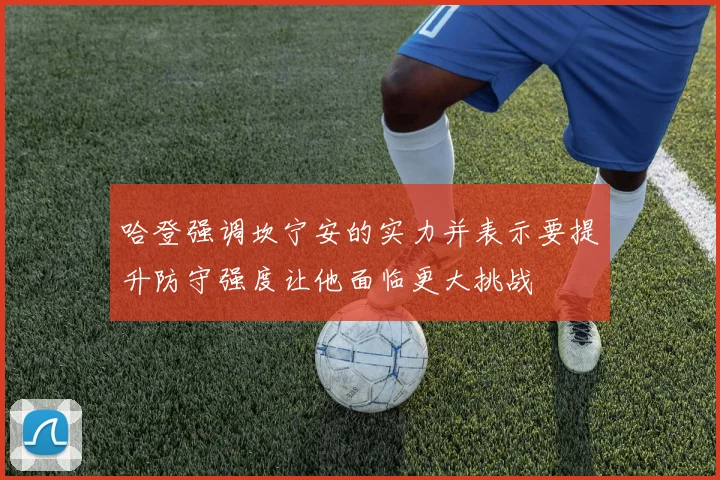 哈登强调坎宁安的实力并表示要提升防守强度让他面临更大挑战
