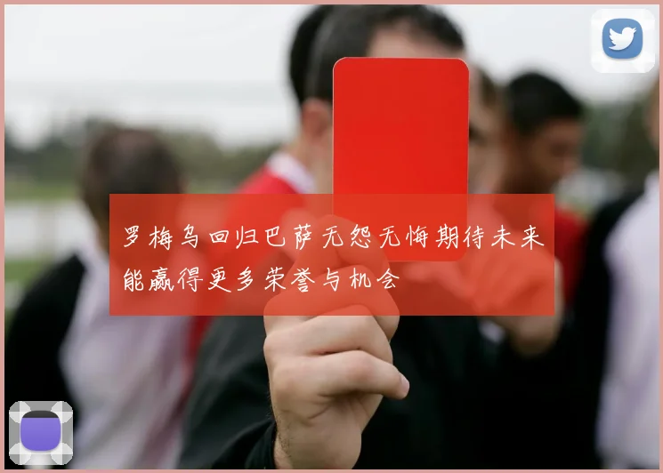 罗梅乌回归巴萨无怨无悔期待未来能赢得更多荣誉与机会