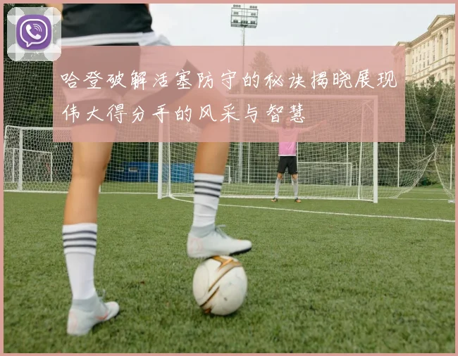 哈登破解活塞防守的秘诀揭晓展现伟大得分手的风采与智慧