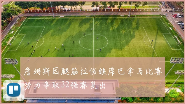 詹姆斯因腿筋拉伤缺席巴拿马比赛努力争取32强赛复出