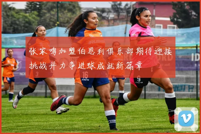 张家鸣加盟伯恩利俱乐部期待迎接挑战并力争进球成就新篇章