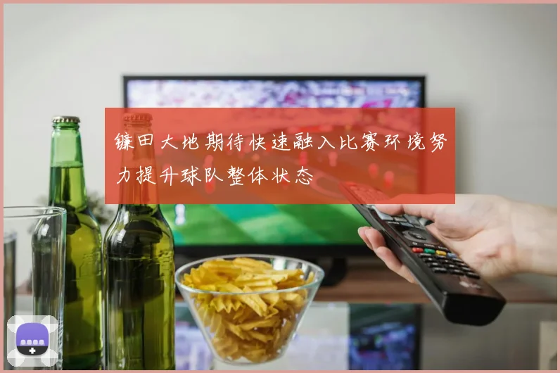 镰田大地期待快速融入比赛环境努力提升球队整体状态